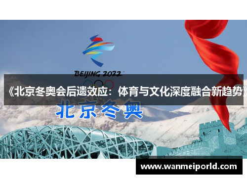 《北京冬奥会后遗效应：体育与文化深度融合新趋势》